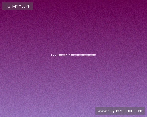 kaiyun体育入口：2026世界杯赛前分析预测与球队战术策略深度解读